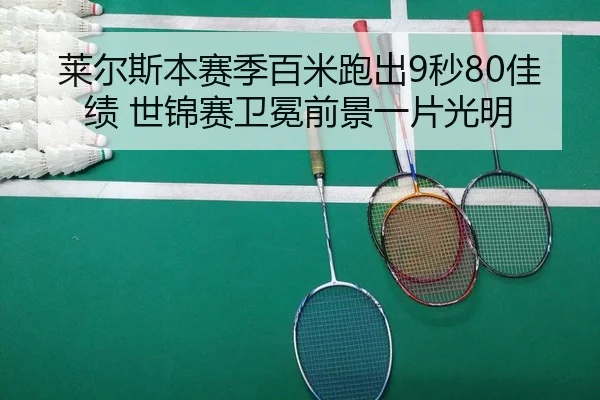 莱尔斯本赛季百米跑出9秒80佳绩 世锦赛卫冕前景一片光明